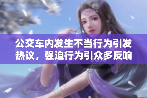 公交车内发生不当行为引发热议，强迫行为引众多反响