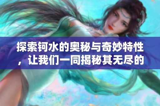 探索钶水的奥秘与奇妙特性，让我们一同揭秘其无尽的魅力