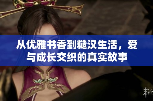 从优雅书香到糙汉生活，爱与成长交织的真实故事