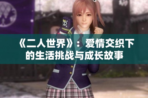 《二人世界》：爱情交织下的生活挑战与成长故事