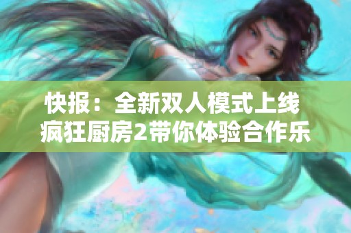 快报：全新双人模式上线 疯狂厨房2带你体验合作乐趣