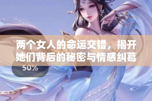 两个女人的命运交错，揭开她们背后的秘密与情感纠葛