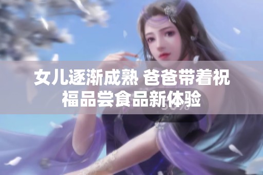 女儿逐渐成熟 爸爸带着祝福品尝食品新体验
