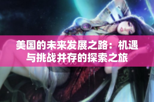美国的未来发展之路：机遇与挑战并存的探索之旅