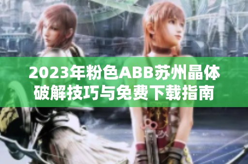 2023年粉色ABB苏州晶体破解技巧与免费下载指南