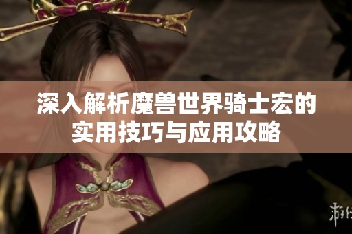 深入解析魔兽世界骑士宏的实用技巧与应用攻略