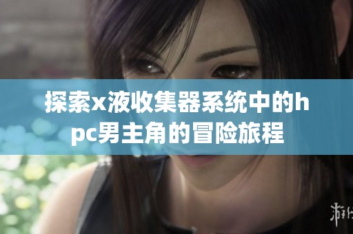探索x液收集器系统中的hpc男主角的冒险旅程