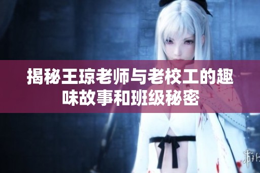 揭秘王琼老师与老校工的趣味故事和班级秘密
