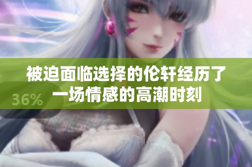 被迫面临选择的伦轩经历了一场情感的高潮时刻