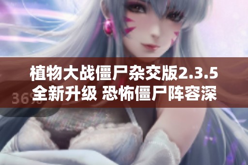植物大战僵尸杂交版2.3.5全新升级 恐怖僵尸阵容深度解析