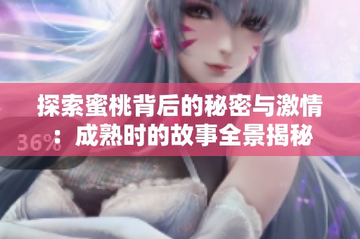 探索蜜桃背后的秘密与激情：成熟时的故事全景揭秘