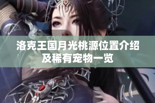 洛克王国月光桃源位置介绍及稀有宠物一览