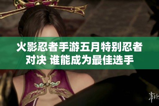 火影忍者手游五月特别忍者对决 谁能成为最佳选手