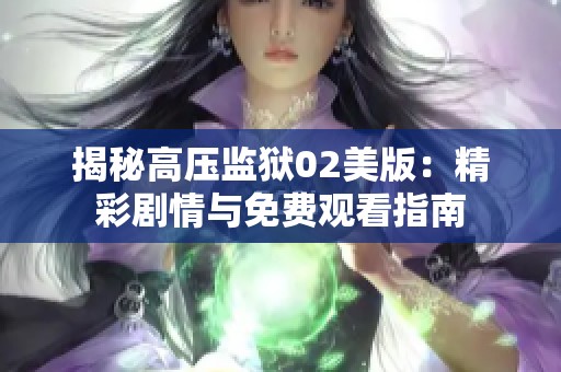 揭秘高压监狱02美版：精彩剧情与免费观看指南