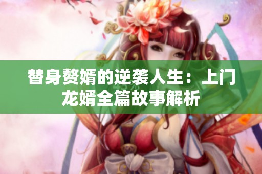 替身赘婿的逆袭人生：上门龙婿全篇故事解析