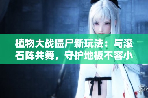 植物大战僵尸新玩法：与滚石阵共舞，守护地板不容小觑