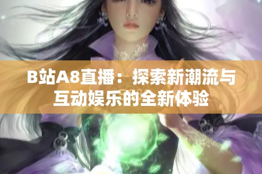 B站A8直播：探索新潮流与互动娱乐的全新体验