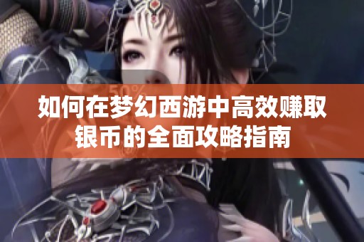 如何在梦幻西游中高效赚取银币的全面攻略指南