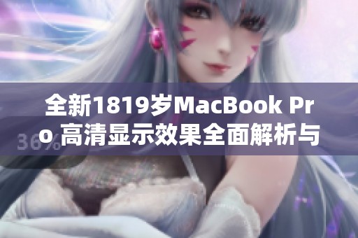 全新1819岁MacBook Pro 高清显示效果全面解析与体验分享