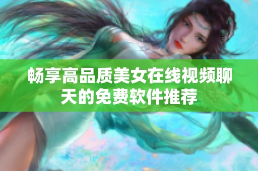 畅享高品质美女在线视频聊天的免费软件推荐