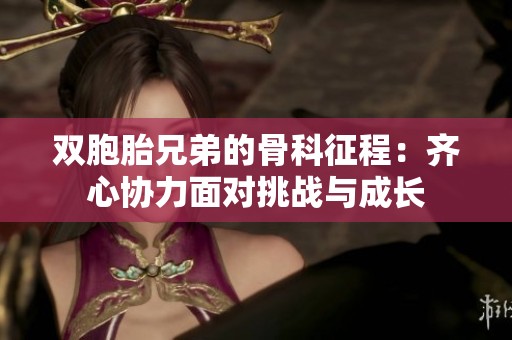 双胞胎兄弟的骨科征程：齐心协力面对挑战与成长