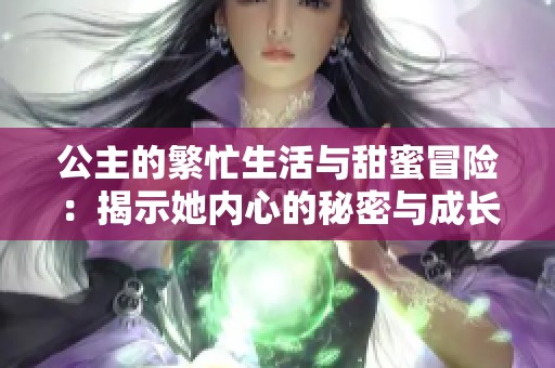 公主的繁忙生活与甜蜜冒险：揭示她内心的秘密与成长