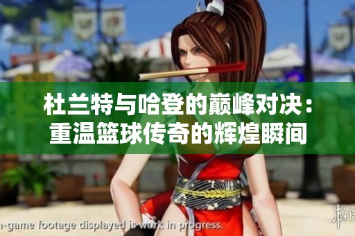 杜兰特与哈登的巅峰对决：重温篮球传奇的辉煌瞬间