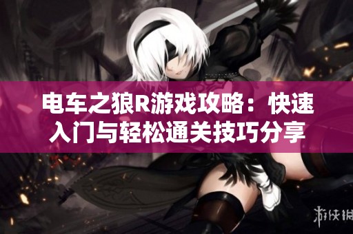 电车之狼R游戏攻略：快速入门与轻松通关技巧分享