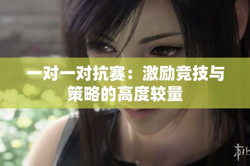 一对一对抗赛：激励竞技与策略的高度较量