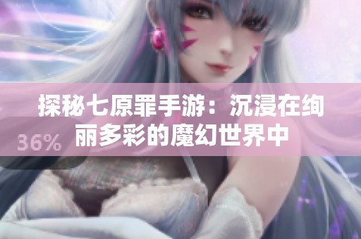 探秘七原罪手游：沉浸在绚丽多彩的魔幻世界中