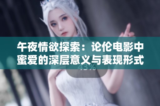 午夜情欲探索：论伦电影中蜜爱的深层意义与表现形式