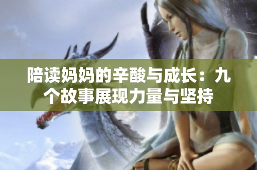 陪读妈妈的辛酸与成长：九个故事展现力量与坚持