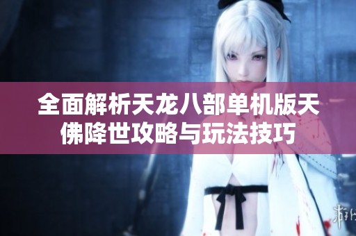 全面解析天龙八部单机版天佛降世攻略与玩法技巧