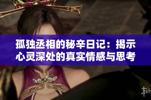 孤独丞相的秘辛日记：揭示心灵深处的真实情感与思考