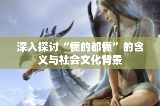 深入探讨“懂的都懂”的含义与社会文化背景