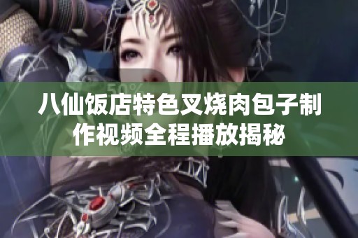 八仙饭店特色叉烧肉包子制作视频全程播放揭秘