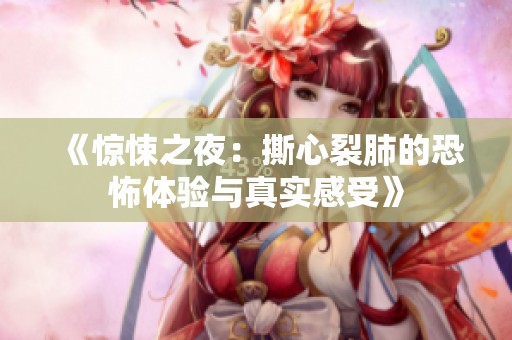 《惊悚之夜：撕心裂肺的恐怖体验与真实感受》