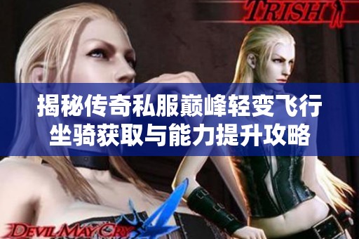 揭秘传奇私服巅峰轻变飞行坐骑获取与能力提升攻略