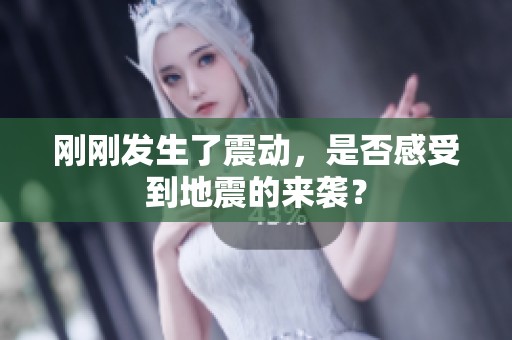 刚刚发生了震动，是否感受到地震的来袭？