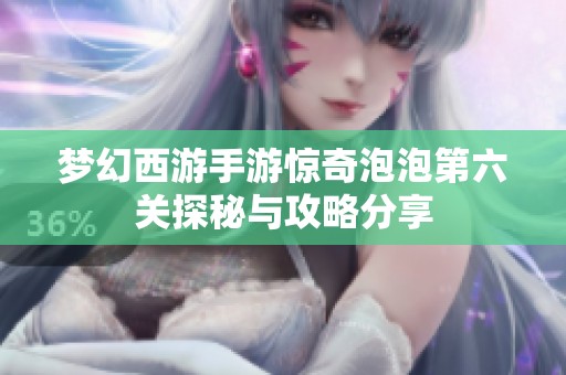 梦幻西游手游惊奇泡泡第六关探秘与攻略分享