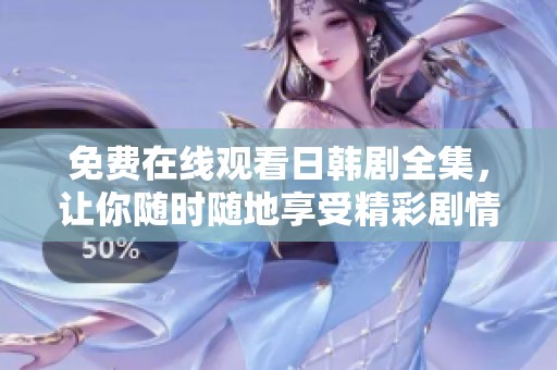 免费在线观看日韩剧全集，让你随时随地享受精彩剧情