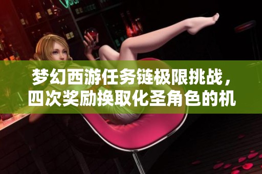 梦幻西游任务链极限挑战，四次奖励换取化圣角色的机会
