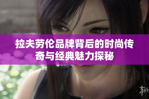 拉夫劳伦品牌背后的时尚传奇与经典魅力探秘