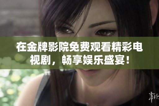 在金牌影院免费观看精彩电视剧，畅享娱乐盛宴！