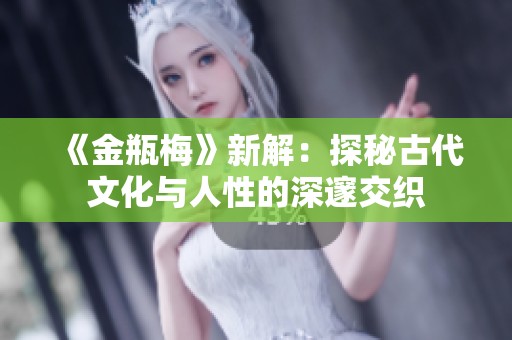 《金瓶梅》新解：探秘古代文化与人性的深邃交织