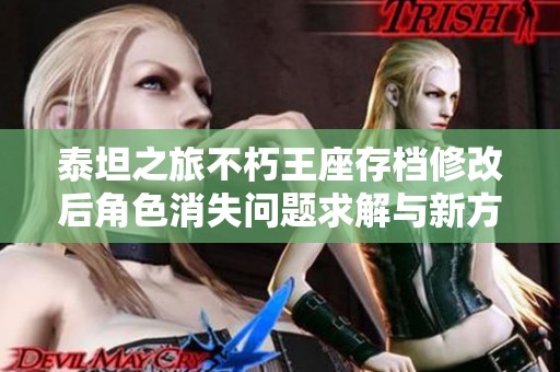 泰坦之旅不朽王座存档修改后角色消失问题求解与新方案