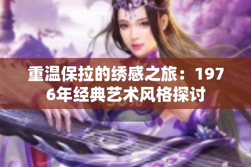 重温保拉的绣感之旅：1976年经典艺术风格探讨