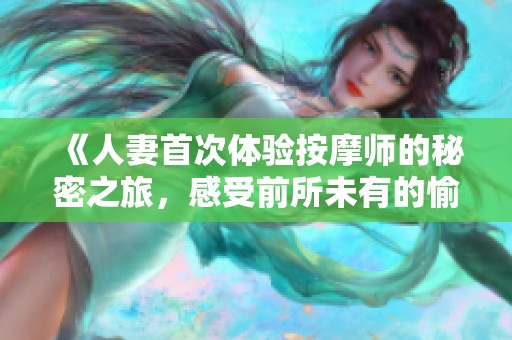 《人妻首次体验按摩师的秘密之旅，感受前所未有的愉悦》