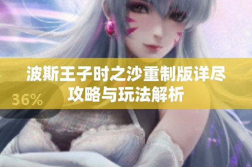 波斯王子时之沙重制版详尽攻略与玩法解析