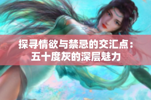 探寻情欲与禁忌的交汇点：五十度灰的深层魅力
